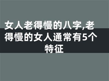 女人老得慢的八字,老得慢的女人通常有5个特征