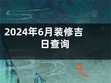 2024年6月装修吉日查询