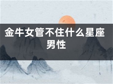 金牛女管不住什么星座男性