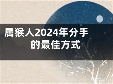 属猴人2024年分手的最佳方式