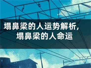 塌鼻梁的人运势解析,塌鼻梁的人命运