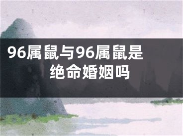 96属鼠与96属鼠是绝命婚姻吗