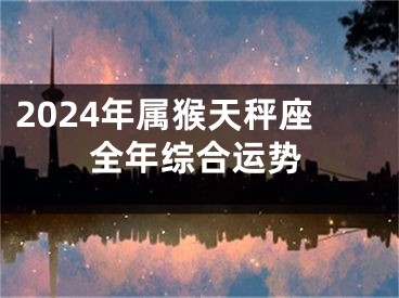 2024年属猴天秤座全年综合运势