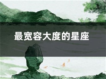 最宽容大度的星座