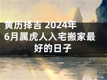 黄历择吉 2024年6月属虎人入宅搬家最好的日子