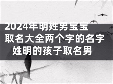 2024年明姓男宝宝取名大全两个字的名字 姓明的孩子取名男