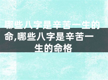 哪些八字是辛苦一生的命,哪些八字是辛苦一生的命格