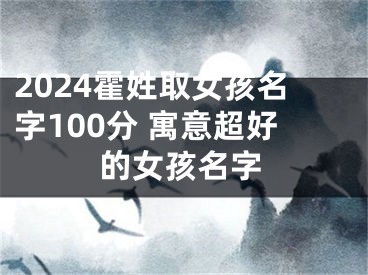 2024霍姓取女孩名字100分 寓意超好的女孩名字
