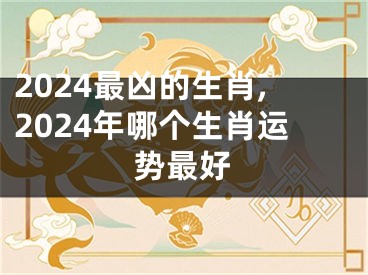 2024最凶的生肖,2024年哪个生肖运势最好