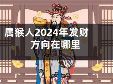 属猴人2024年发财方向在哪里