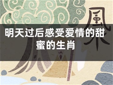 明天过后感受爱情的甜蜜的生肖