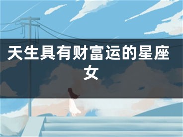 天生具有财富运的星座女