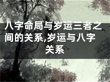 八字命局与岁运三者之间的关系,岁运与八字关系