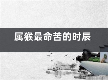 属猴最命苦的时辰