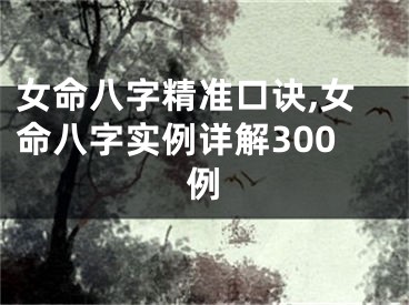 女命八字精准口诀,女命八字实例详解300例