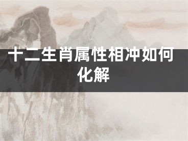 十二生肖属性相冲如何化解