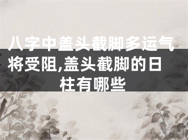 八字中盖头截脚多运气将受阻,盖头截脚的日柱有哪些