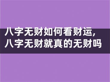 八字无财如何看财运,八字无财就真的无财吗