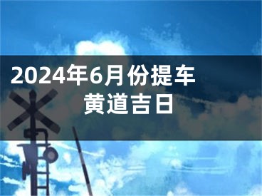 2024年6月份提车黄道吉日