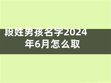 段姓男孩名字2024年6月怎么取