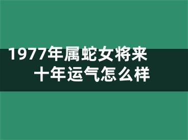 1977年属蛇女将来十年运气怎么样