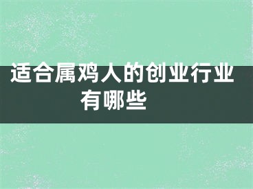 适合属鸡人的创业行业有哪些 