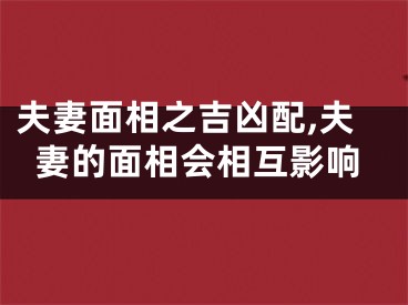 夫妻面相之吉凶配,夫妻的面相会相互影响