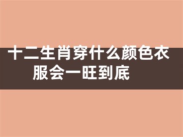 十二生肖穿什么颜色衣服会一旺到底 