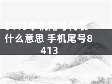 8413手机尾号代表什么意思 手机尾号8413