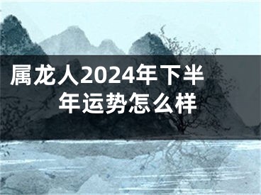 属龙人2024年下半年运势怎么样