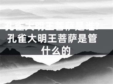孔雀大明王菩萨是谁? 孔雀大明王菩萨是管什么的