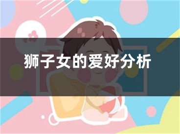狮子女的爱好分析