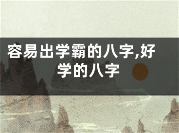 容易出学霸的八字,好学的八字