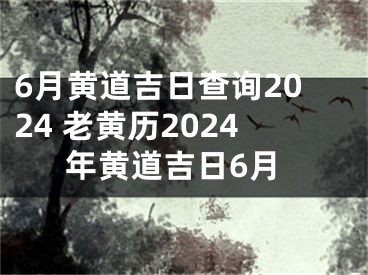 6月黄道吉日查询2024 老黄历2024年黄道吉日6月