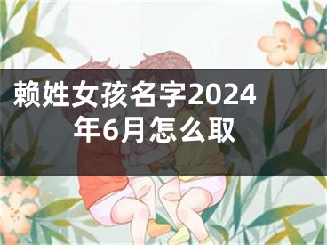 赖姓女孩名字2024年6月怎么取