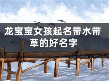 龙宝宝女孩起名带水带草的好名字