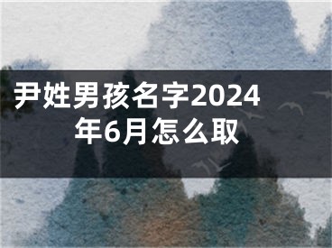 尹姓男孩名字2024年6月怎么取