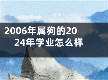 2006年属狗的2024年学业怎么样