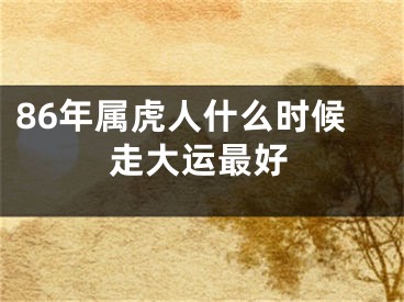 86年属虎人什么时候走大运最好