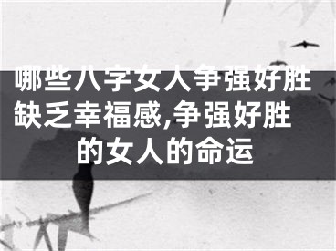 哪些八字女人争强好胜缺乏幸福感,争强好胜的女人的命运