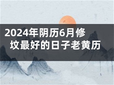 2024年阴历6月修坟最好的日子老黄历