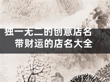 独一无二的创意店名 带财运的店名大全