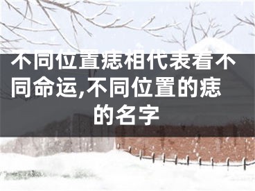 不同位置痣相代表着不同命运,不同位置的痣的名字