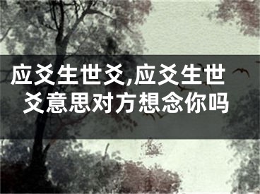 应爻生世爻,应爻生世爻意思对方想念你吗