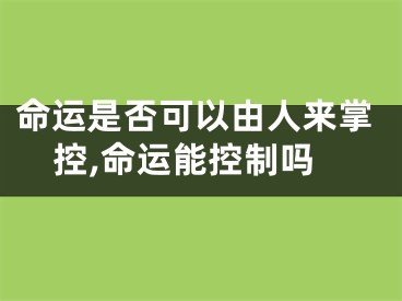 命运是否可以由人来掌控,命运能控制吗