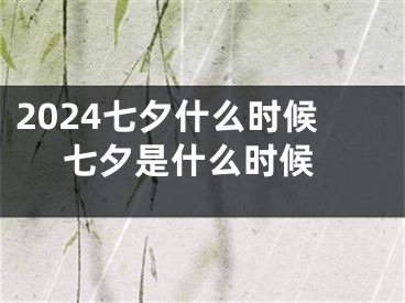 2024七夕什么时候 七夕是什么时候