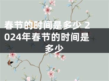 春节的时间是多少 2024年春节的时间是多少