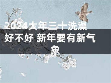 2024大年三十洗澡好不好 新年要有新气象