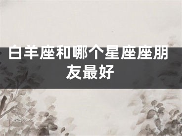 白羊座和哪个星座座朋友最好