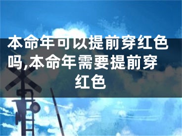 本命年可以提前穿红色吗,本命年需要提前穿红色